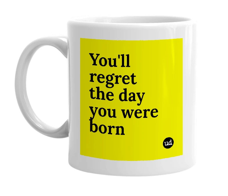 White mug with 'You'll regret the day you were born' in bold black letters