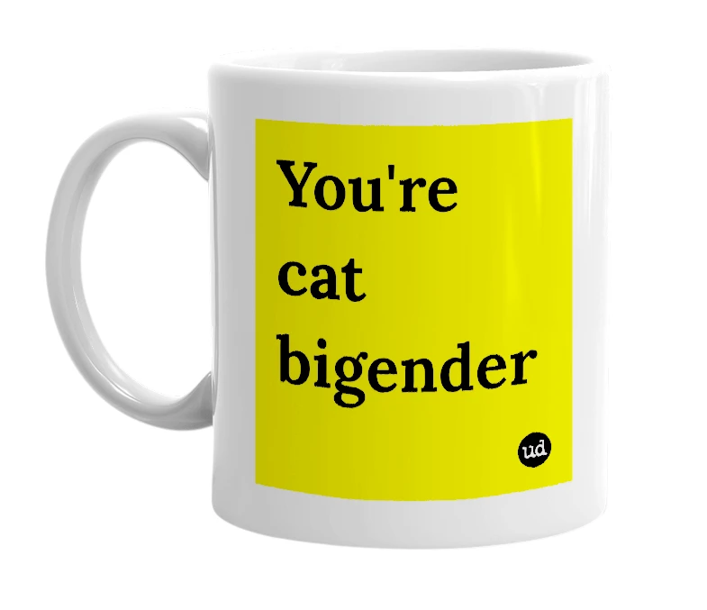 White mug with 'You're cat bigender' in bold black letters
