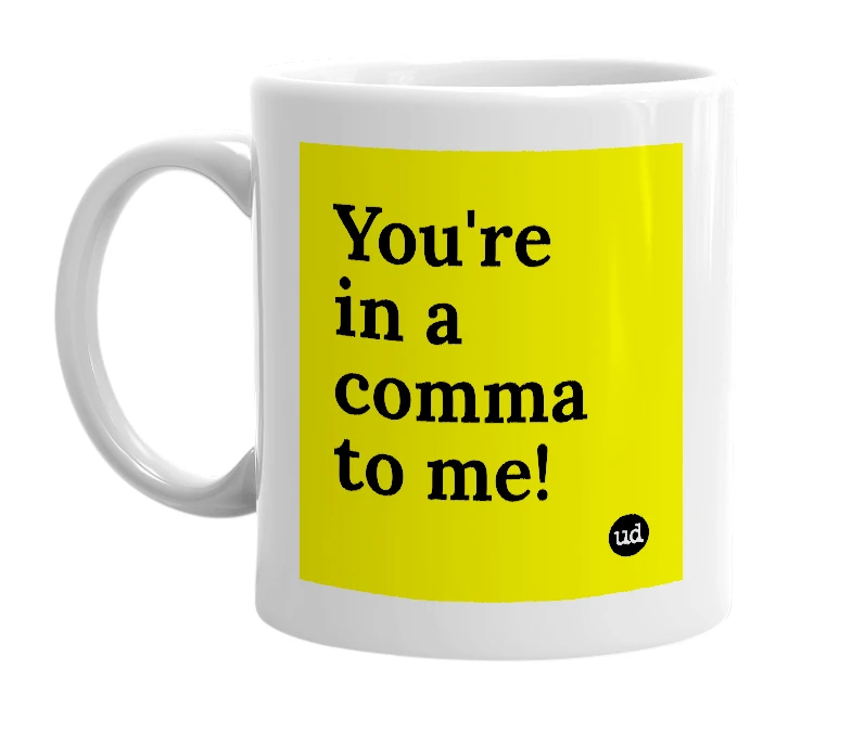 White mug with 'You're in a comma to me!' in bold black letters