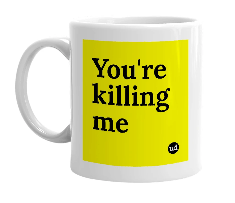 White mug with 'You're killing me' in bold black letters