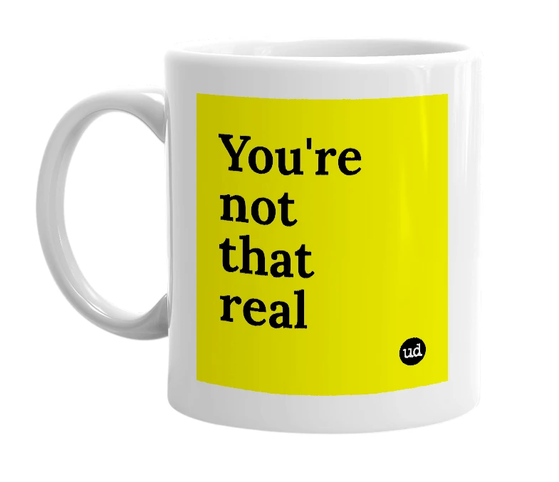 White mug with 'You're not that real' in bold black letters