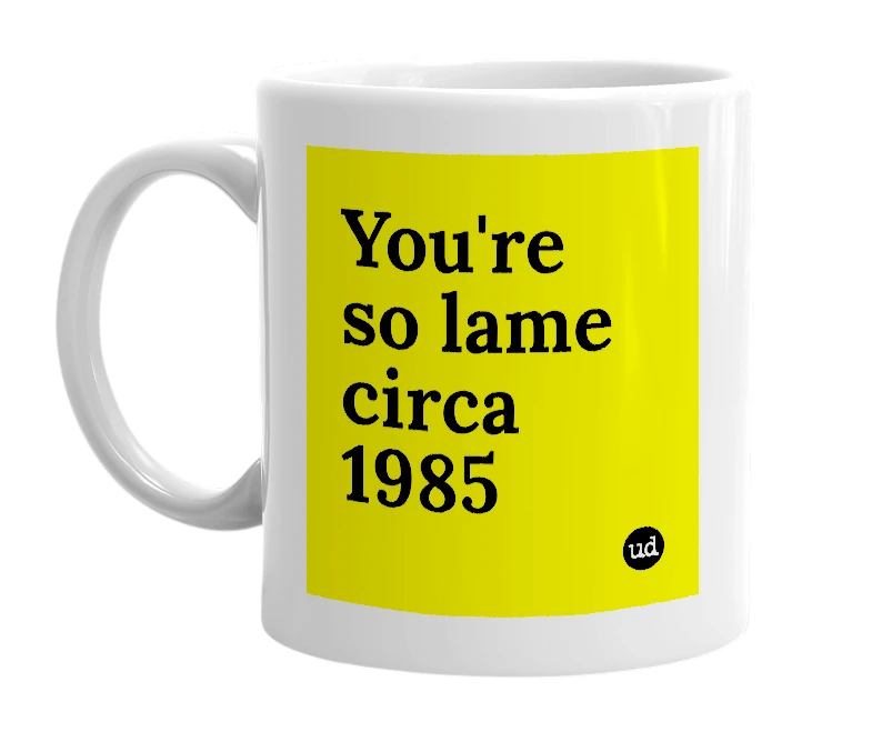 White mug with 'You're so lame circa 1985' in bold black letters