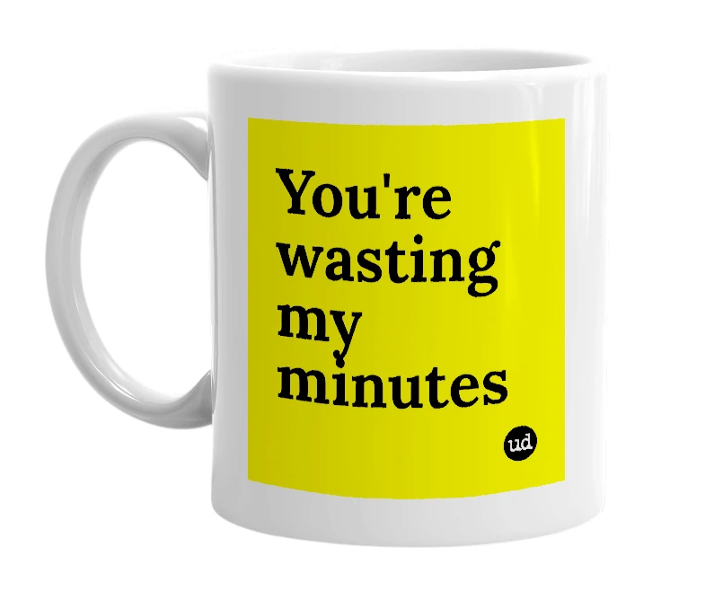 White mug with 'You're wasting my minutes' in bold black letters