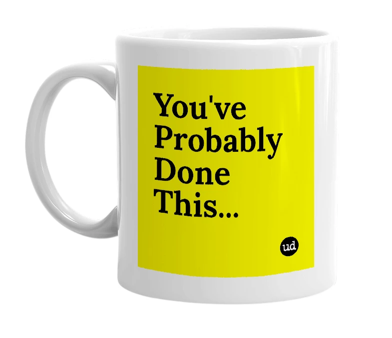 White mug with 'You've Probably Done This...' in bold black letters