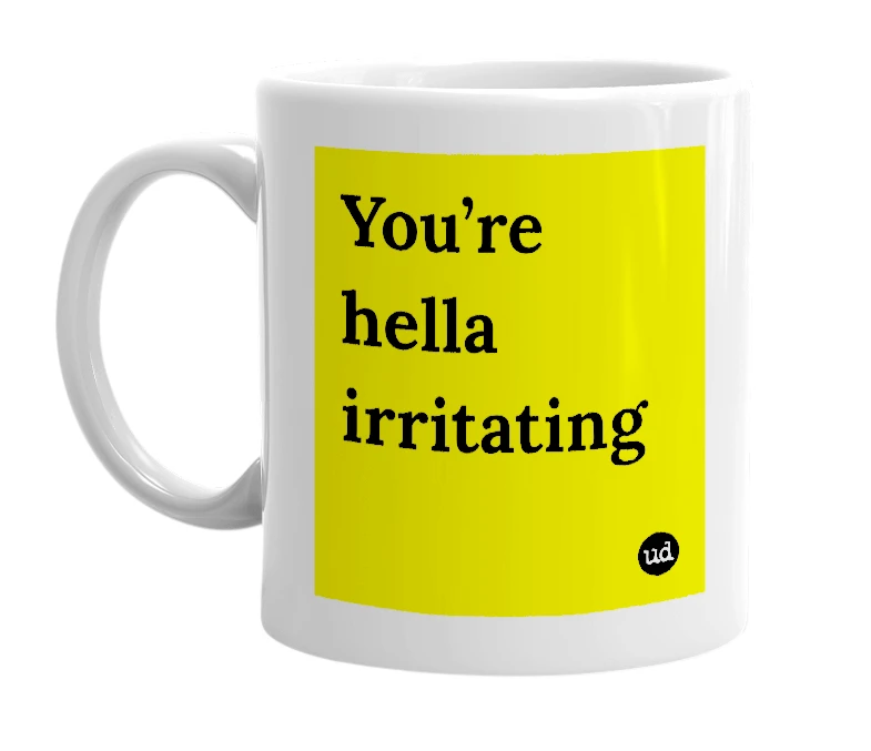 White mug with 'You’re hella irritating' in bold black letters