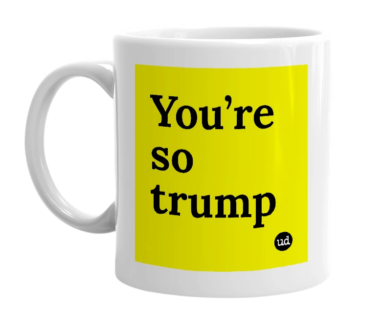 White mug with 'You’re so trump' in bold black letters