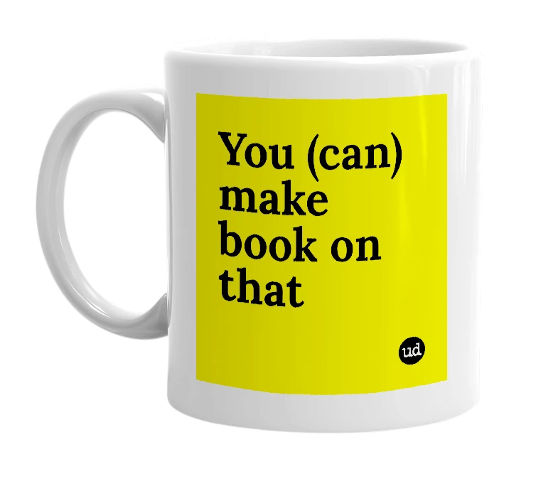 White mug with 'You (can) make book on that' in bold black letters