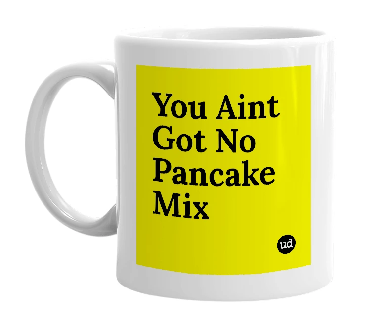 White mug with 'You Aint Got No Pancake Mix' in bold black letters