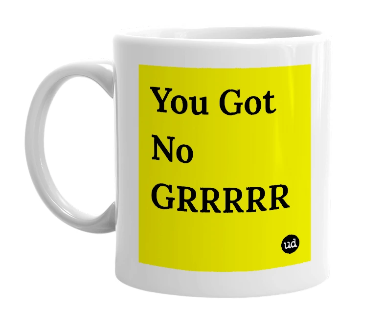 White mug with 'You Got No GRRRRR' in bold black letters