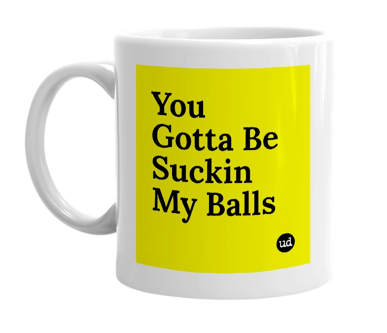 White mug with 'You Gotta Be Suckin My Balls' in bold black letters