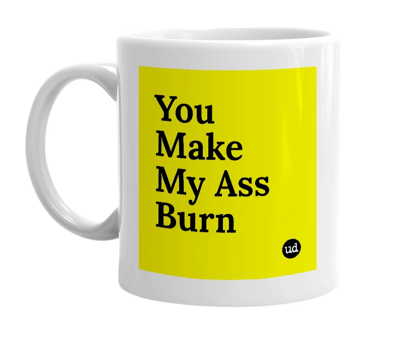 White mug with 'You Make My Ass Burn' in bold black letters