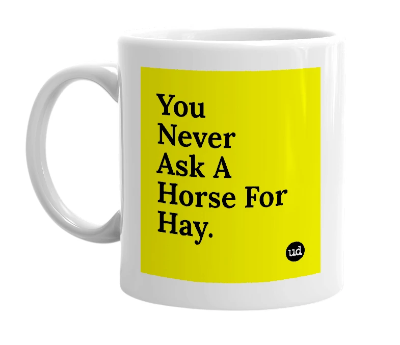 White mug with 'You Never Ask A Horse For Hay.' in bold black letters