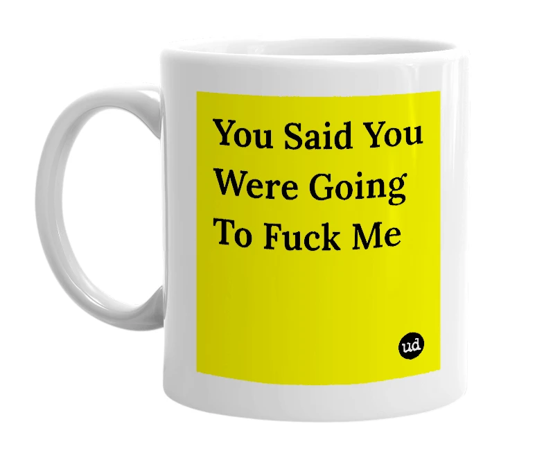 White mug with 'You Said You Were Going To Fuck Me' in bold black letters