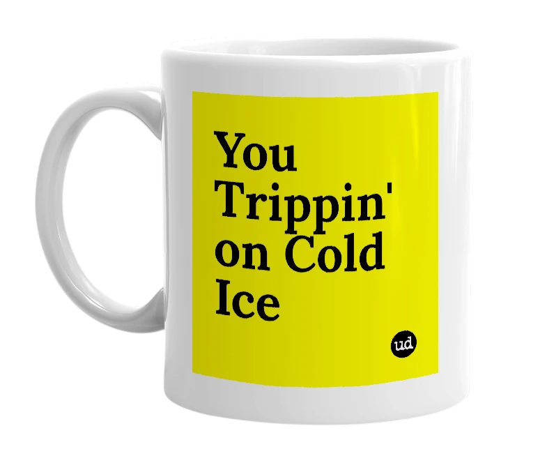 White mug with 'You Trippin' on Cold Ice' in bold black letters
