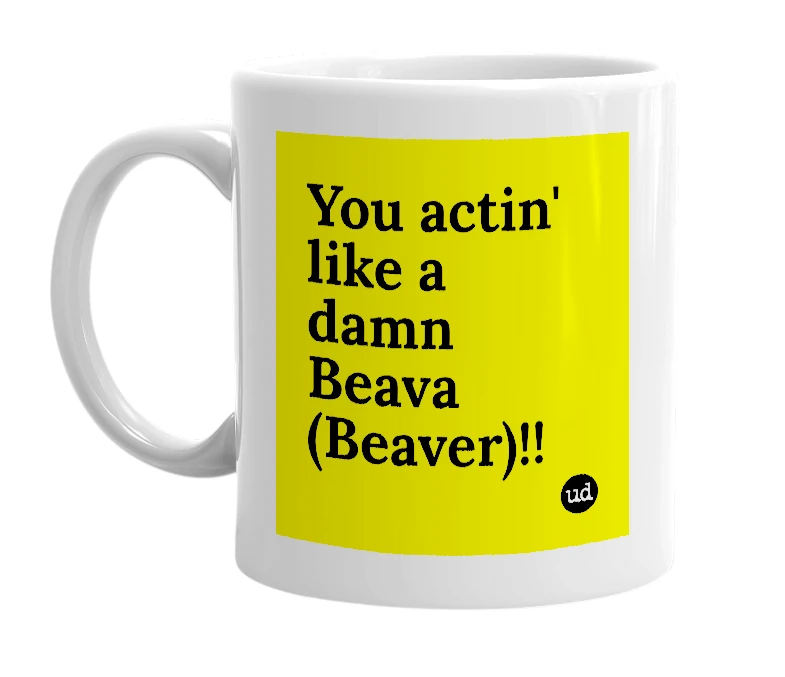 White mug with 'You actin' like a damn Beava (Beaver)!!' in bold black letters
