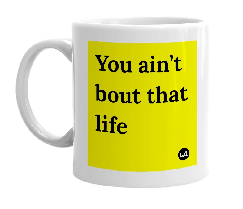 White mug with 'You ain’t bout that life' in bold black letters