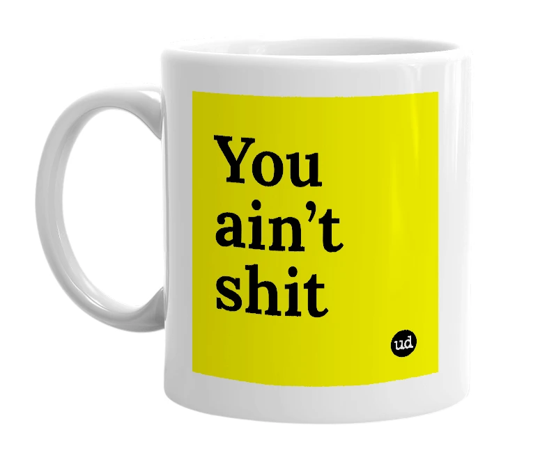 White mug with 'You ain’t shit' in bold black letters