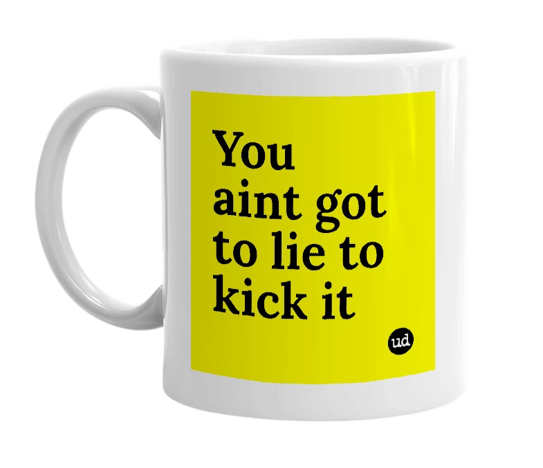 White mug with 'You aint got to lie to kick it' in bold black letters