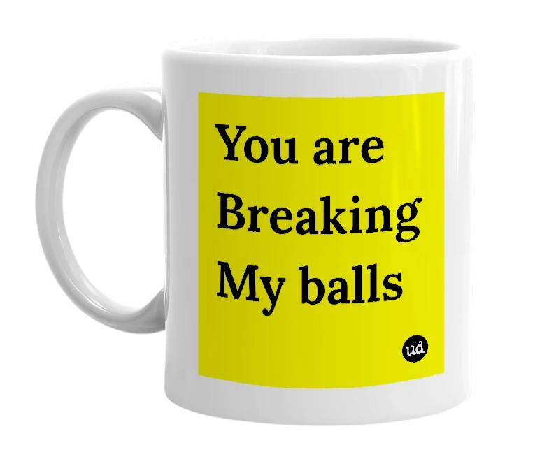 White mug with 'You are Breaking My balls' in bold black letters