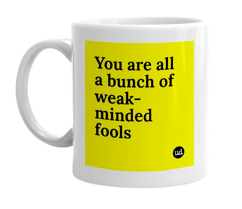 White mug with 'You are all a bunch of weak-minded fools' in bold black letters