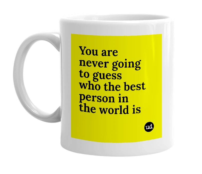 White mug with 'You are never going to guess who the best person in the world is' in bold black letters