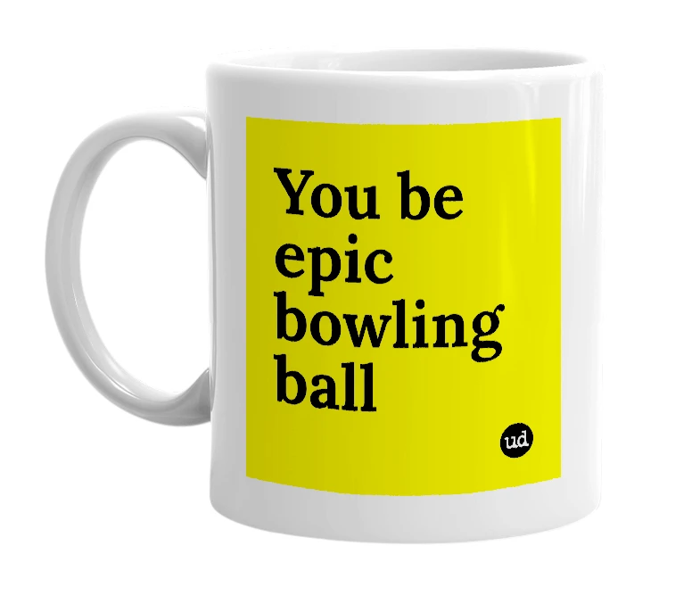White mug with 'You be epic bowling ball' in bold black letters