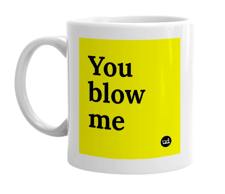 White mug with 'You blow me' in bold black letters