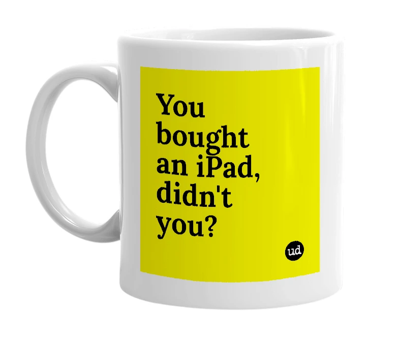 White mug with 'You bought an iPad, didn't you?' in bold black letters