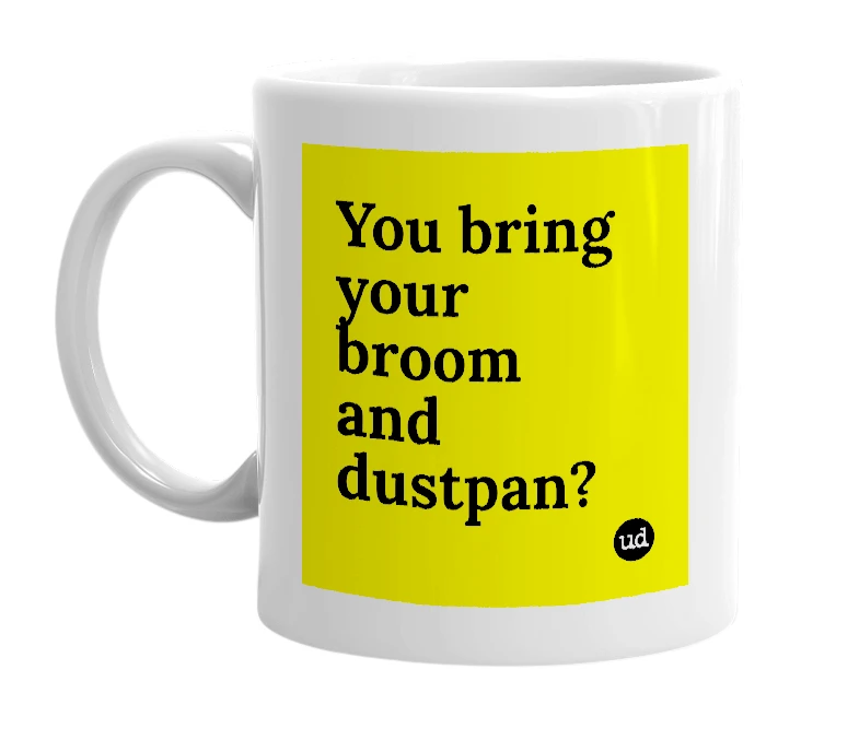 White mug with 'You bring your broom and dustpan?' in bold black letters