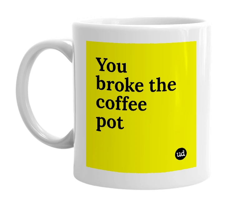 White mug with 'You broke the coffee pot' in bold black letters