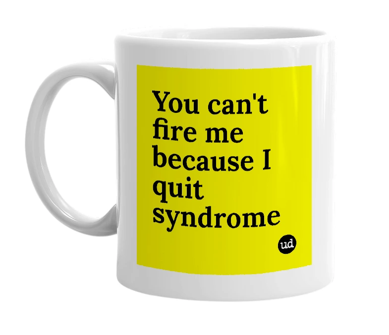White mug with 'You can't fire me because I quit syndrome' in bold black letters