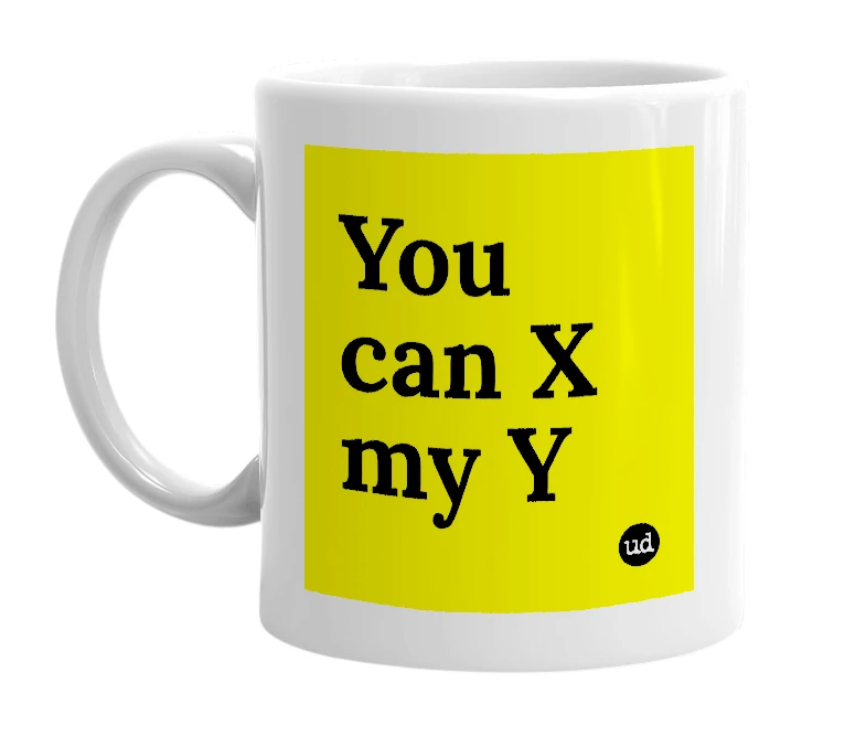 White mug with 'You can X my Y' in bold black letters