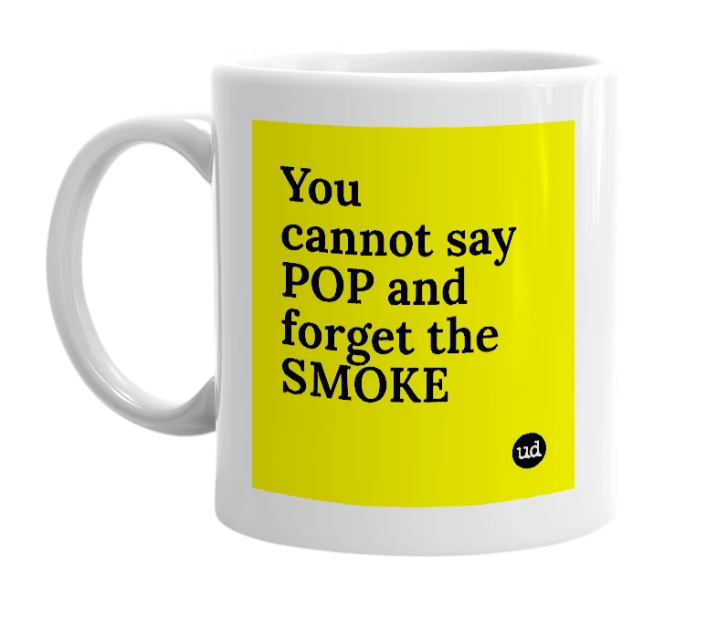 White mug with 'You cannot say POP and forget the SMOKE' in bold black letters