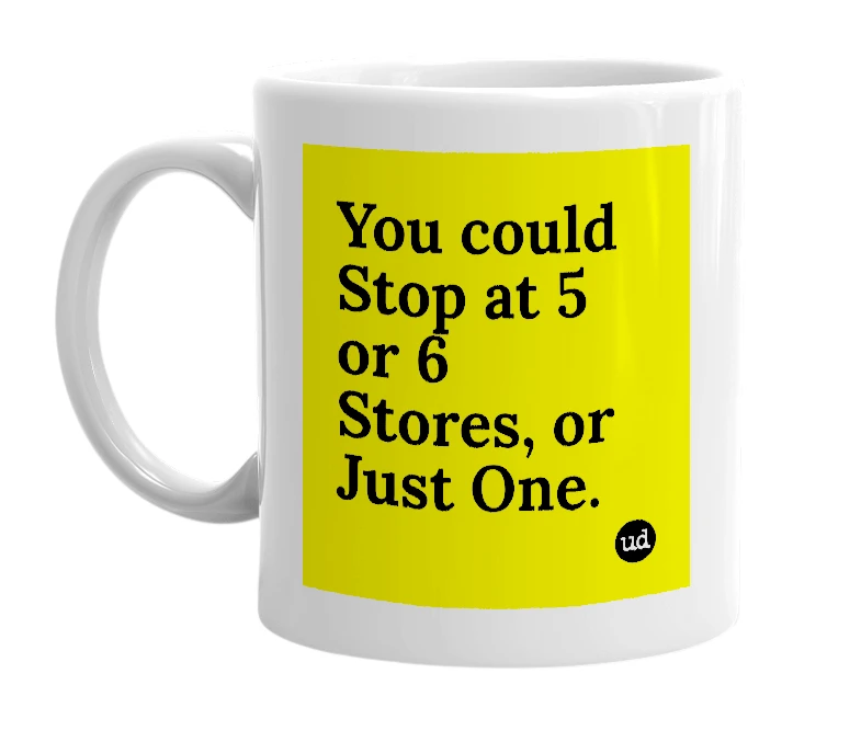 White mug with 'You could Stop at 5 or 6 Stores, or Just One.' in bold black letters
