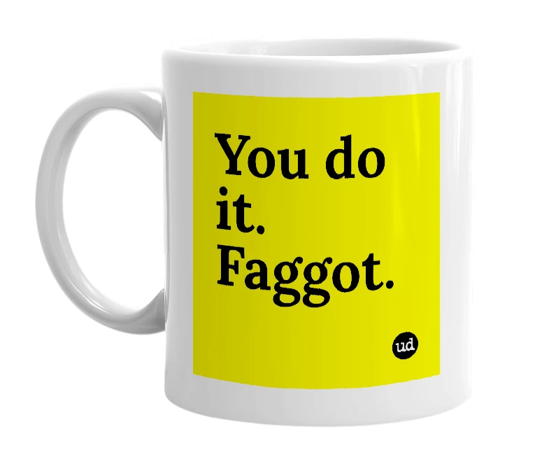 White mug with 'You do it. Faggot.' in bold black letters