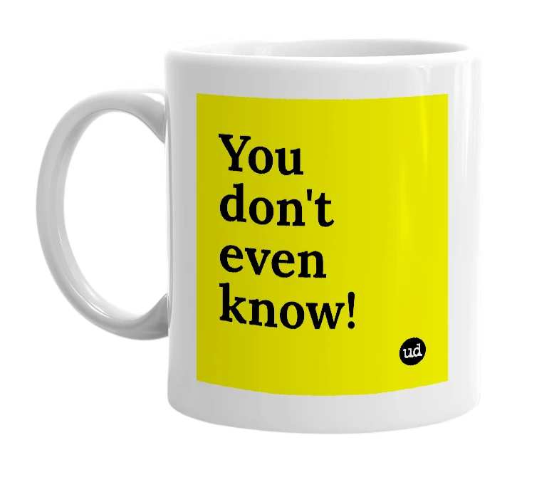 White mug with 'You don't even know!' in bold black letters