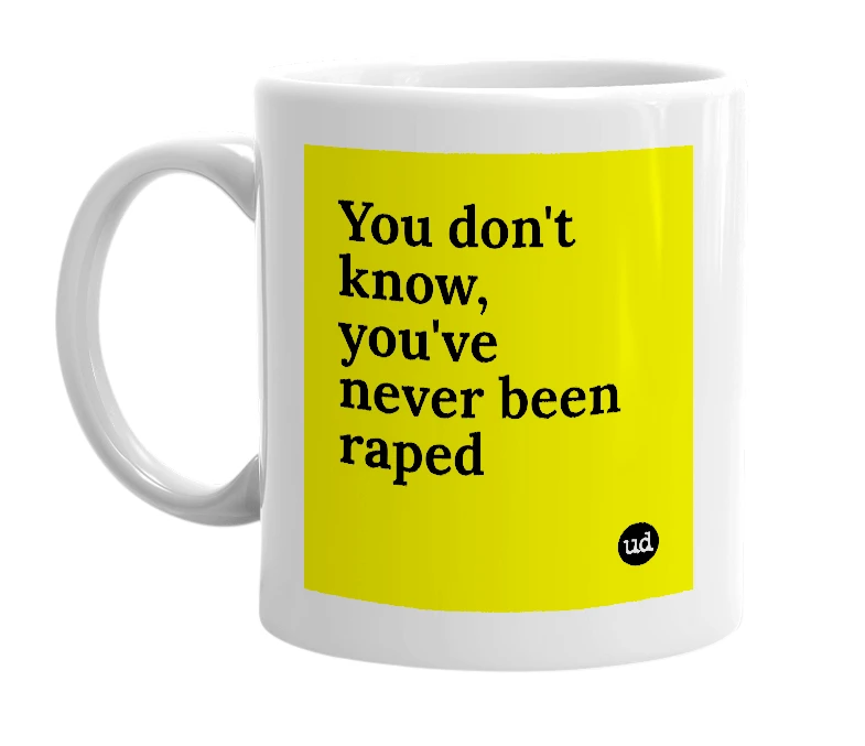 White mug with 'You don't know, you've never been raped' in bold black letters