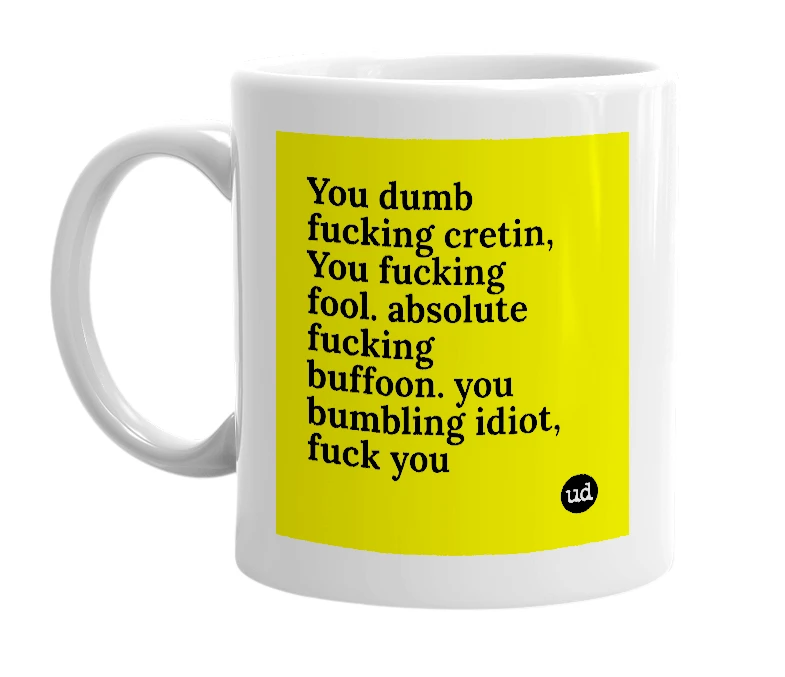 White mug with 'You dumb fucking cretin, You fucking fool. absolute fucking buffoon. you bumbling idiot, fuck you' in bold black letters