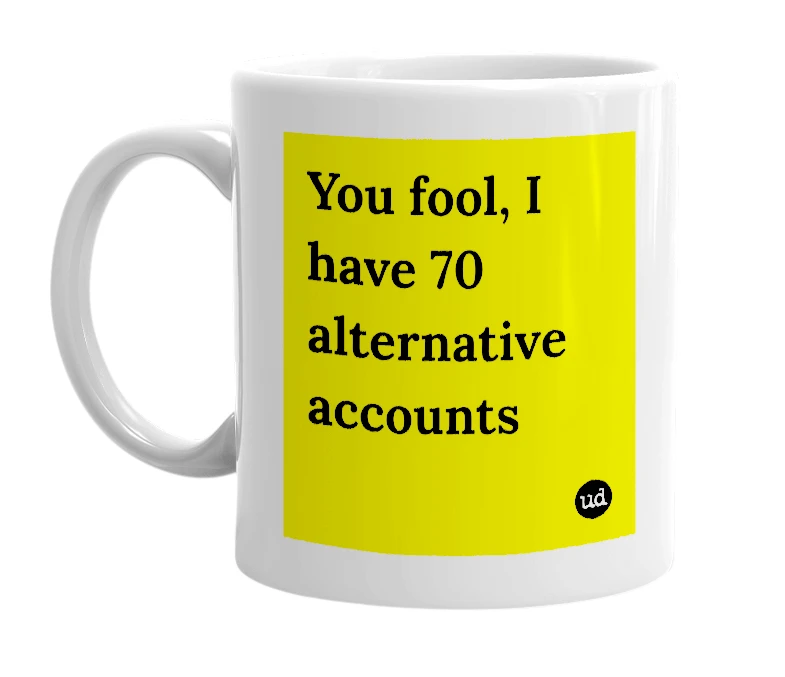 White mug with 'You fool, I have 70 alternative accounts' in bold black letters