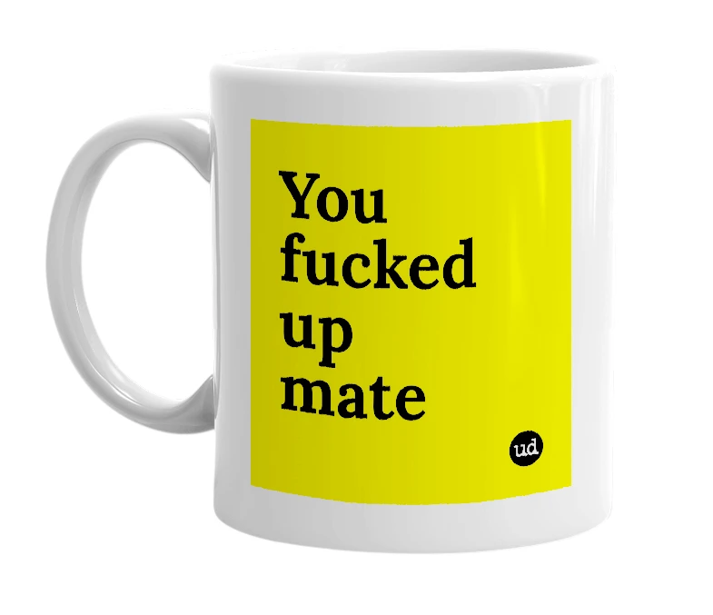 White mug with 'You fucked up mate' in bold black letters