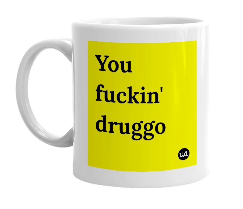 White mug with 'You fuckin' druggo' in bold black letters