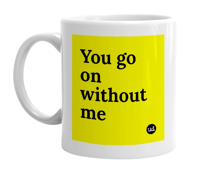 White mug with 'You go on without me' in bold black letters
