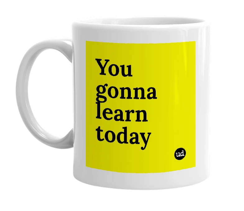 White mug with 'You gonna learn today' in bold black letters