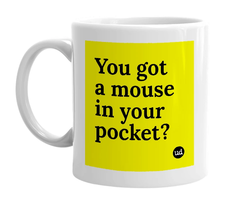 White mug with 'You got a mouse in your pocket?' in bold black letters