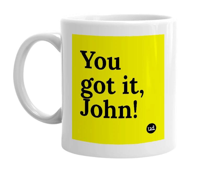 White mug with 'You got it, John!' in bold black letters