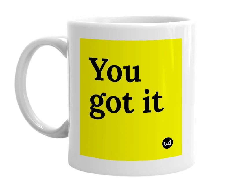 White mug with 'You got it' in bold black letters