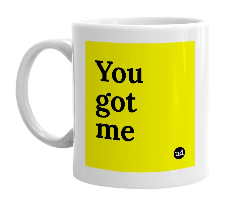 White mug with 'You got me' in bold black letters