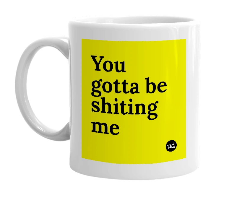 White mug with 'You gotta be shiting me' in bold black letters