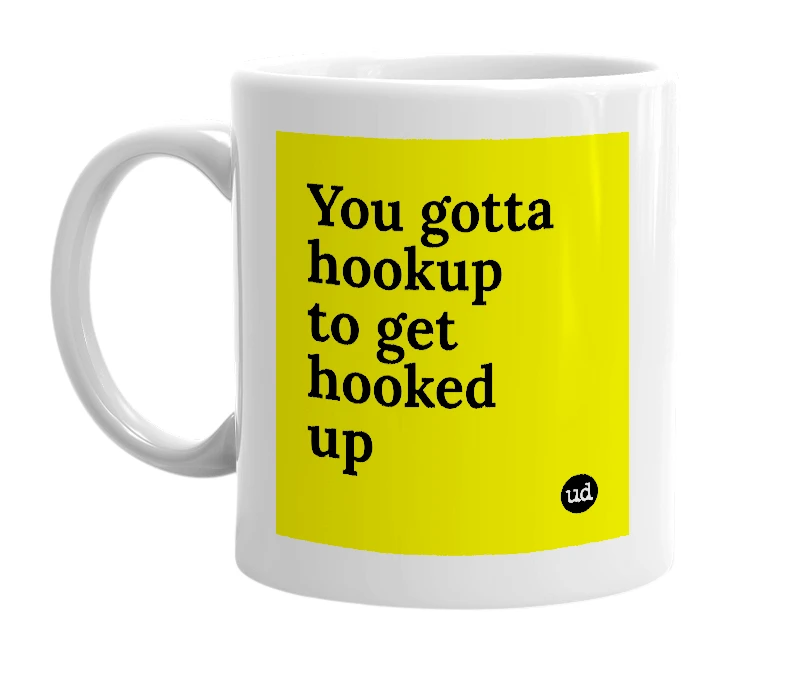 White mug with 'You gotta hookup to get hooked up' in bold black letters