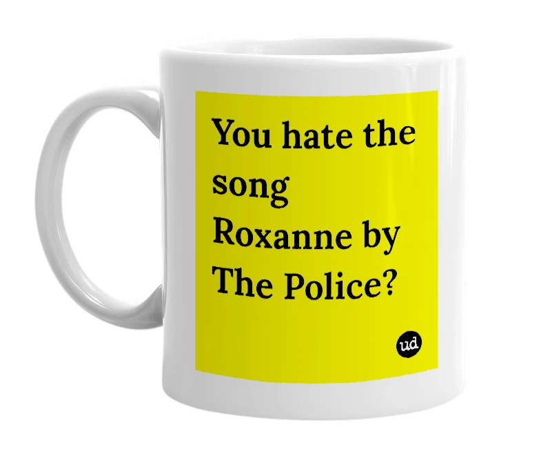 White mug with 'You hate the song Roxanne by The Police?' in bold black letters